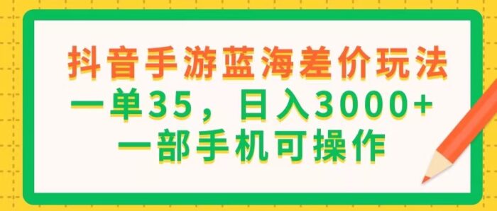 （11609期）抖音手游蓝海差价玩法，一单35，日入3000+，一部手机可操作-校睿铺
