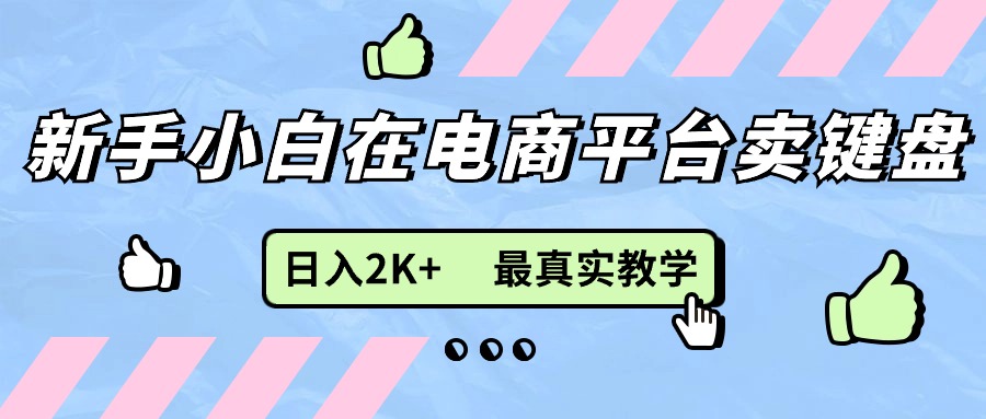 （11610期）新手小白在电商平台卖键盘，日入2K+最真实教学-校睿铺