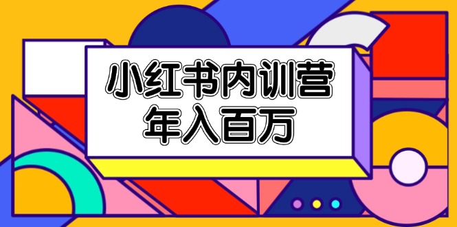 （11621期）小红书内训营，底层逻辑/定位赛道/账号包装/内容策划/爆款创作/年入百万-校睿铺