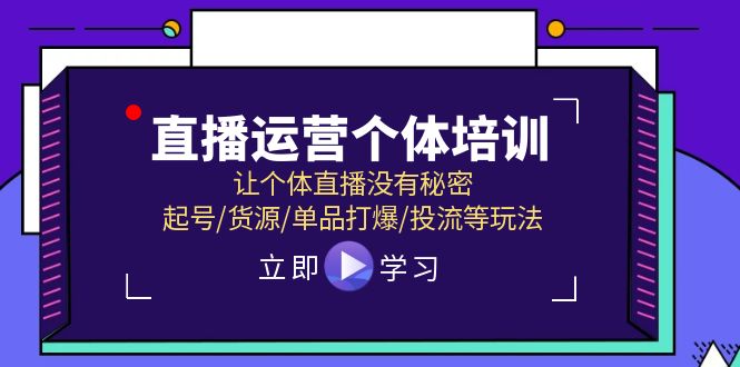 （11636期）直播运营个体培训，让个体直播没有秘密，起号/货源/单品打爆/投流等玩法-校睿铺