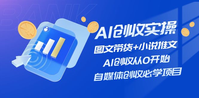 （11638期）AI创收实操—图文带货+小说推文，AI创收从0开始，自媒体创收必学项目-校睿铺