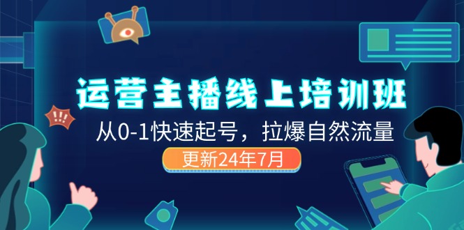 （11672期）2024运营 主播线上培训班，从0-1快速起号，拉爆自然流量 (更新24年7月)-校睿铺