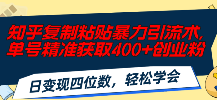 (11674期)知乎复制粘贴暴力引流术,单号精准获取400+创业粉,日变现四位数,轻松…-校睿铺