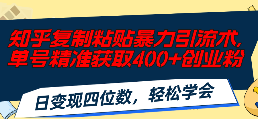 （11674期）知乎复制粘贴暴力引流术，单号精准获取400+创业粉，日变现四位数，轻松…-校睿铺