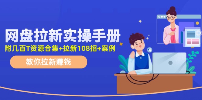 （11679期）网盘拉新实操手册：教你拉新赚钱（附几百T资源合集+拉新108招+案例）-校睿铺