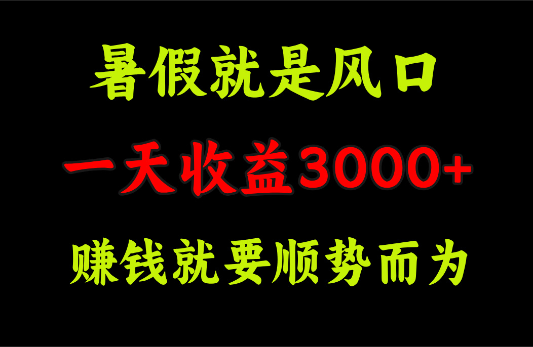 （11670期）一天收益3000+ 赚钱就是顺势而为，暑假就是风口-校睿铺