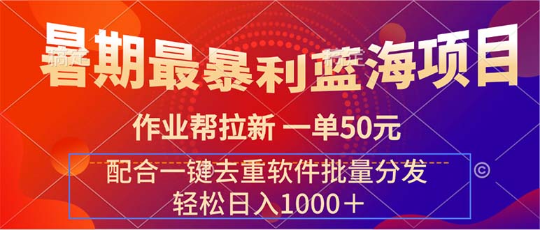 （11694期）暑期最暴利蓝海项目 作业帮拉新 一单50元 配合一键去重软件批量分发-校睿铺