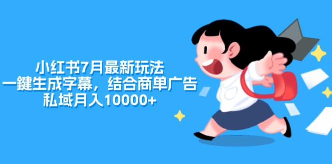 （11711期）小红书7月最新玩法，一鍵生成字幕，结合商单广告，私域月入10000+-校睿铺