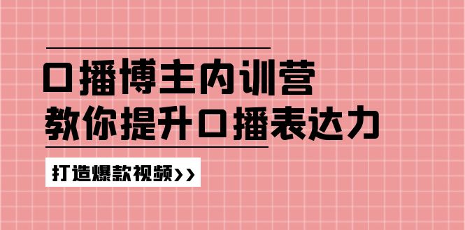 （11728期）口播博主内训营：百万粉丝博主教你提升口播表达力，打造爆款视频-校睿铺