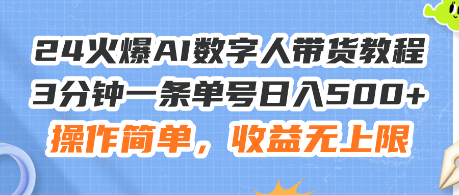 （11737期）24火爆AI数字人带货教程，3分钟一条单号日入500+，操作简单，收益无上限-校睿铺