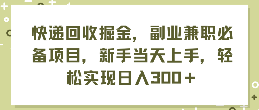 （11747期）快递回收掘金，副业兼职必备项目，新手当天上手，轻松实现日入300＋-校睿铺