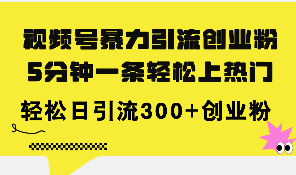 （11754期）视频号暴力引流创业粉，5分钟一条轻松上热门，轻松日引流300+创业粉-校睿铺