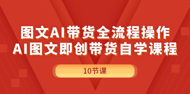 （11758期）图文AI带货全流程操作，AI图文即创带货自学课程-校睿铺