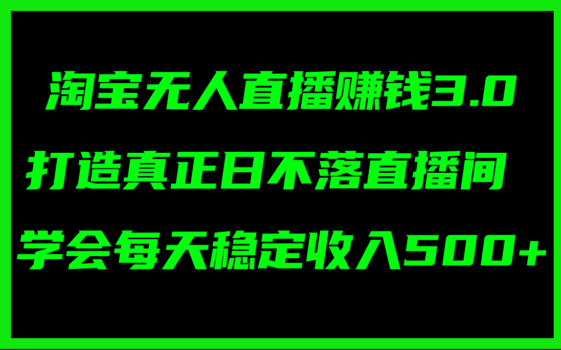 （11765期）淘宝无人直播赚钱3.0，打造真正日不落直播间 ，学会每天稳定收入500+-校睿铺