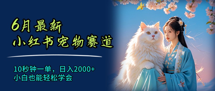 （11771期）6月最新小红书宠物赛道，10秒钟一单，日入2000+，小白也能轻松学会-校睿铺