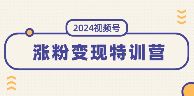 （11779期）2024视频号-涨粉变现特训营：一站式打造稳定视频号涨粉变现模式（10节）-校睿铺