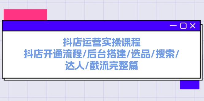 （11783期）抖店运营实操课程：抖店开通流程/后台搭建/选品/搜索/达人/截流完整篇-校睿铺