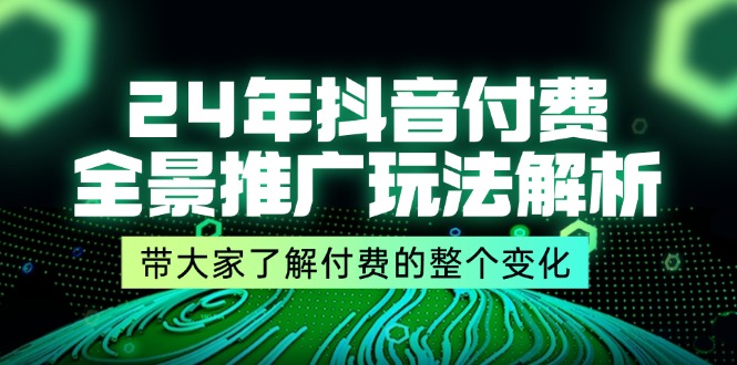 （11801期）24年抖音付费 全景推广玩法解析，带大家了解付费的整个变化 (9节课)-校睿铺