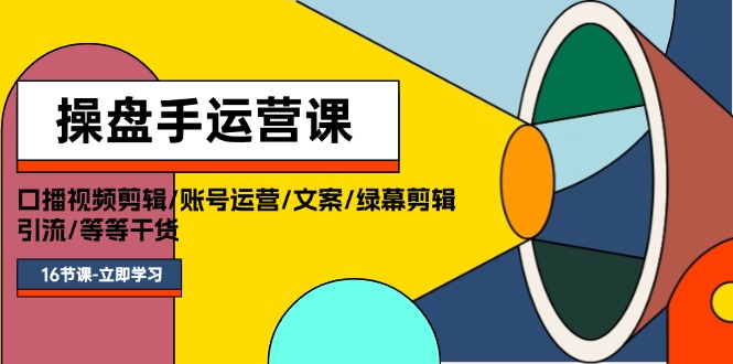 （11803期）操盘手运营课程：口播视频剪辑/账号运营/文案/绿幕剪辑/引流/干货/16节-校睿铺