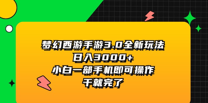 （11804期）梦幻西游手游3.0全新玩法，日入3000+，小白一部手机即可操作，干就完了-校睿铺