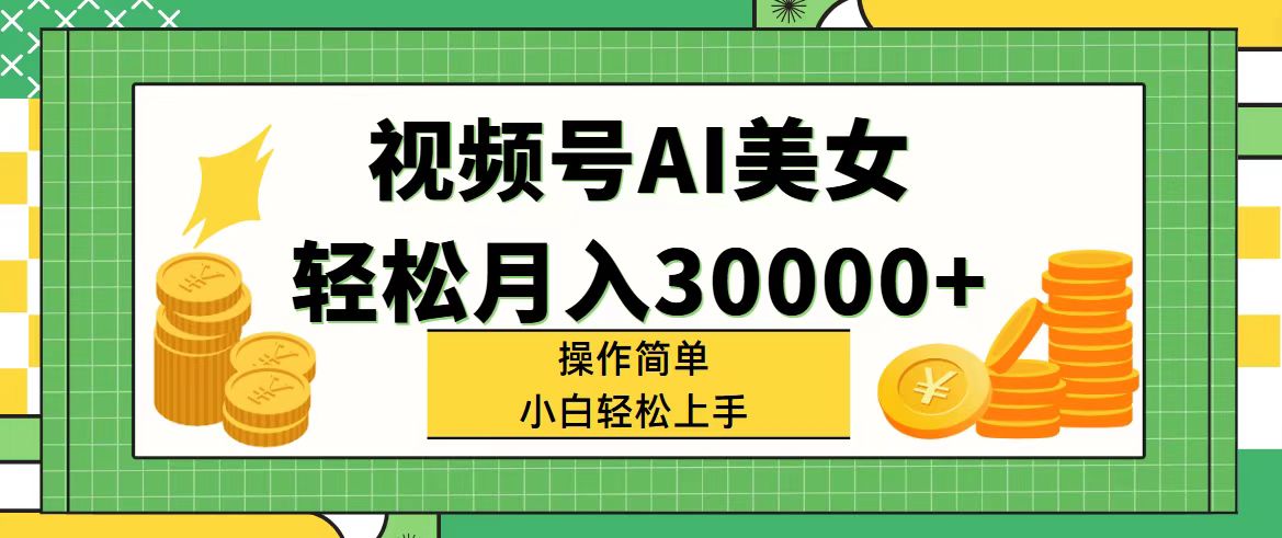 （11812期）视频号AI美女，轻松月入30000+,操作简单小白也能轻松上手-校睿铺