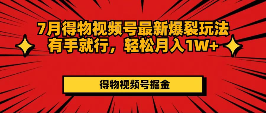 （11816期）7月得物视频号最新爆裂玩法有手就行，轻松月入1W+-校睿铺