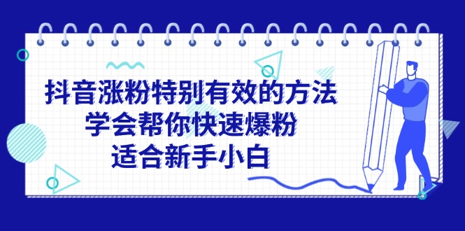 （11823期）抖音涨粉特别有效的方法，学会帮你快速爆粉，适合新手小白-校睿铺