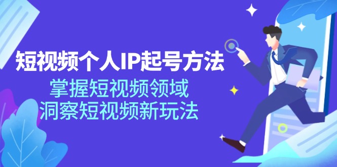 （11825期）短视频个人IP起号方法，掌握 短视频领域，洞察 短视频新玩法（68节完整）-校睿铺