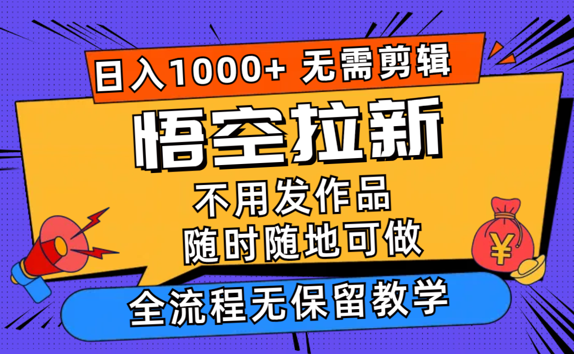 （12182期）悟空拉新日入1000+无需剪辑当天上手，一部手机随时随地可做，全流程无…-校睿铺