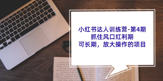 （11837期）小红书达人训练营-第4期：抓住风口红利期，可长期，放大操作的项目-校睿铺