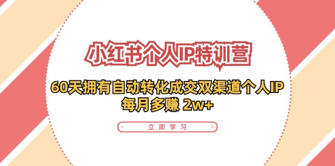 （11841期）小红书·个人IP特训营：60天拥有 自动转化成交双渠道个人IP，每月多赚 2w+-校睿铺