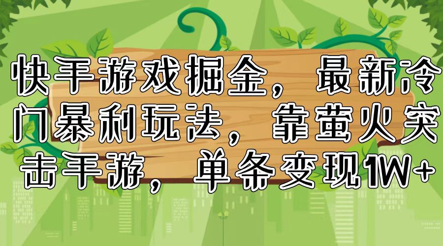 （11851期）快手游戏掘金，最新冷门暴利玩法，靠萤火突击手游，单条变现1W+-校睿铺