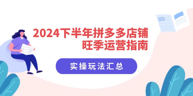 （11876期）2024下半年拼多多店铺旺季运营指南：实操玩法汇总（8节课）-校睿铺