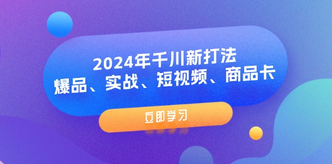 （11875期）2024年千川新打法：爆品、实战、短视频、商品卡（8节课）-校睿铺