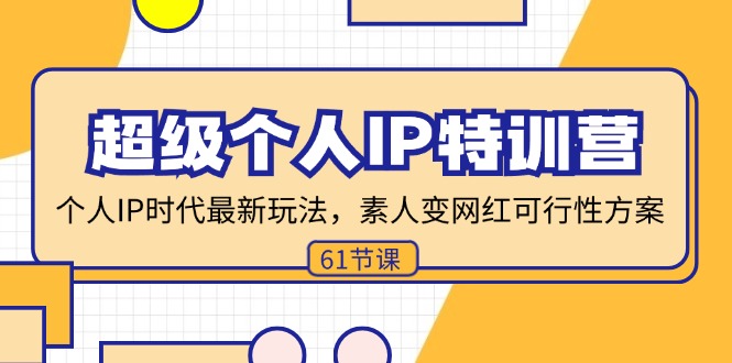 （11877期）超级个人IP特训营，个人IP时代才最新玩法，素人变网红可行性方案 (61节)-校睿铺