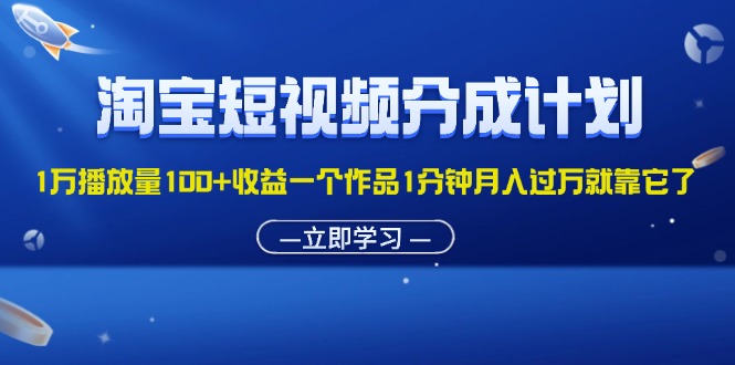 （11908期）淘宝短视频分成计划1万播放量100+收益一个作品1分钟月入过万就靠它了-校睿铺