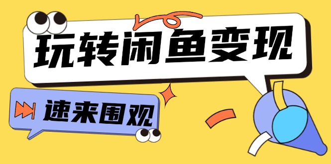 （11933期）从0到1系统玩转闲鱼变现，教你核心选品思维，提升产品曝光及转化率-15节-校睿铺