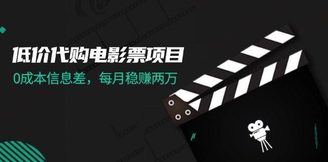 （11950期）低价代购电影票项目，0成本信息差，每月稳赚两万！-校睿铺