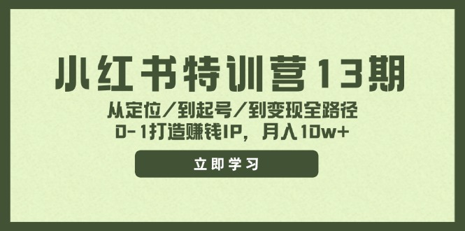 （11963期）小红书特训营13期，从定位/到起号/到变现全路径，0-1打造赚钱IP，月入10w+-校睿铺