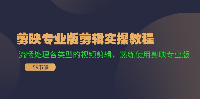 （11969期）剪映专业版剪辑实操教程：流畅处理各类型的视频剪辑，熟练使用剪映专业版-校睿铺