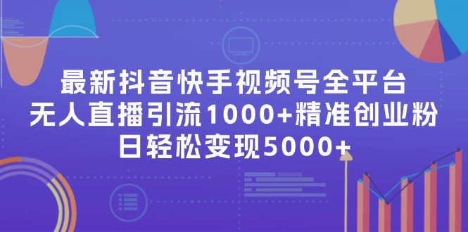 （11970期）最新抖音快手视频号全平台无人直播引流1000+精准创业粉，日轻松变现5000+-校睿铺