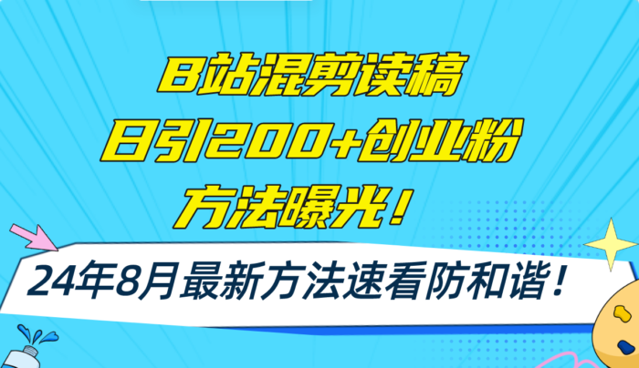 （11975期）B站混剪读稿日引200+创业粉方法4.0曝光，24年8月最新方法Ai一键操作 速…-校睿铺