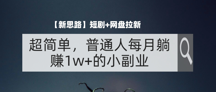 （11980期）【新思路】短剧+网盘拉新，超简单，普通人每月躺赚1w+的小副业-校睿铺