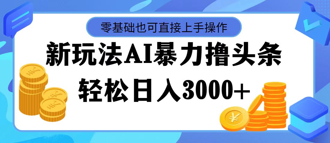 （11981期）最新玩法AI暴力撸头条，零基础也可轻松日入3000+，当天起号，第二天见…-校睿铺