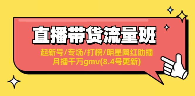 （11987期）直播带货流量班：起新号/专场/打榜/明星网红助播/月播千万gmv(8.4号更新)-校睿铺