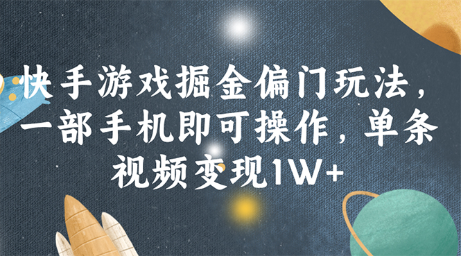 （11994期）快手游戏掘金偏门玩法，一部手机即可操作，单条视频变现1W+-校睿铺