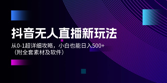 （12000期）抖音无人直播新玩法，从0-1超详细攻略，小白也能日入500+（附全套素材…-校睿铺