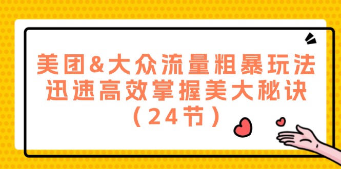 （12044期）美团&大众流量粗暴玩法，迅速高效掌握美大秘诀（24节）-校睿铺