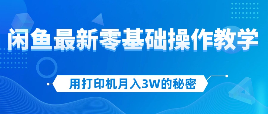 （12049期）用打印机月入3W的秘密，闲鱼最新零基础操作教学，新手当天上手，赚钱如…-校睿铺