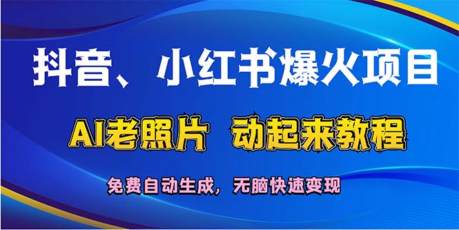 （12065期）抖音、小红书爆火项目：AI老照片动起来教程，免费自动生成，无脑快速变…-校睿铺